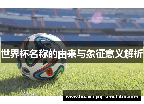 世界杯名称的由来与象征意义解析