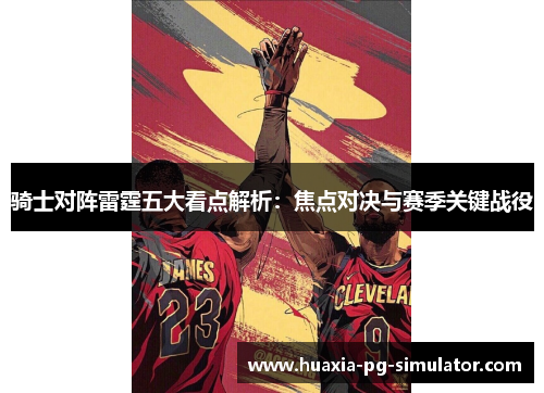 骑士对阵雷霆五大看点解析:焦点对决与赛季关键战役 骑士对阵雷霆五大看点解析:焦点对决与赛季关键战役
