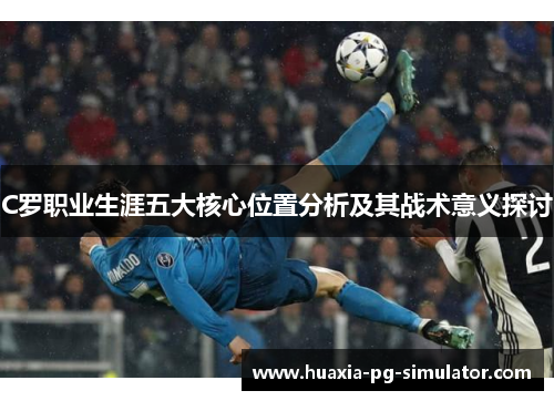 C罗职业生涯五大核心位置分析及其战术意义探讨 C罗职业生涯五大核心位置分析及其战术意义探讨