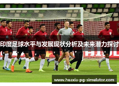 印度足球水平与发展现状分析及未来潜力探讨