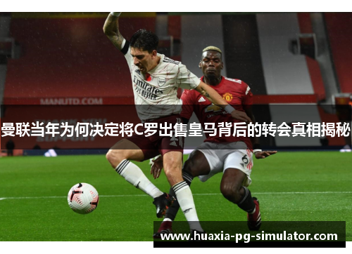 曼联当年为何决定将C罗出售皇马背后的转会真相揭秘 曼联当年为何决定将C罗出售皇马背后的转会真相揭秘