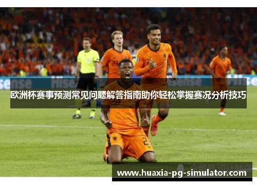 欧洲杯赛事预测常见问题解答指南助你轻松掌握赛况分析技巧