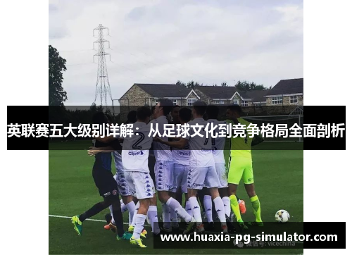 英联赛五大级别详解：从足球文化到竞争格局全面剖析