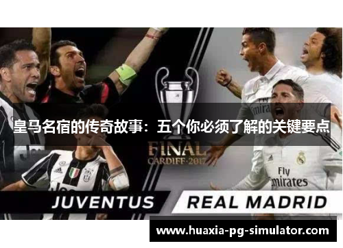 皇马名宿的传奇故事:五个你必须了解的关键要点 皇马名宿的传奇故事:五个你必须了解的关键要点