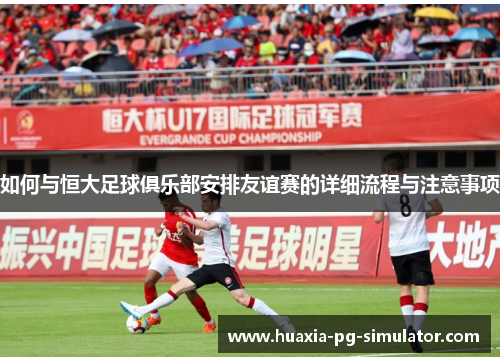 如何与恒大足球俱乐部安排友谊赛的详细流程与注意事项 如何与恒大足球俱乐部安排友谊赛的详细流程与注意事项