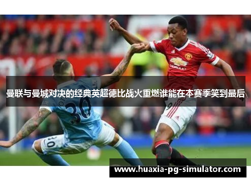 曼联与曼城对决的经典英超德比战火重燃谁能在本赛季笑到最后