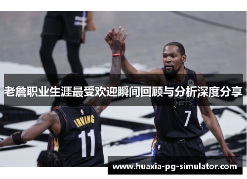 老詹职业生涯最受欢迎瞬间回顾与分析深度分享