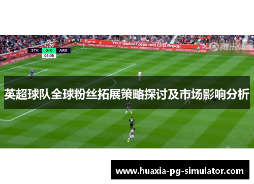 英超球队全球粉丝拓展策略探讨及市场影响分析 英超球队全球粉丝拓展策略探讨及市场影响分析