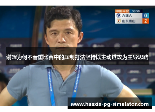 谢晖为何不看重比赛中的压制打法坚持以主动进攻为主导思路