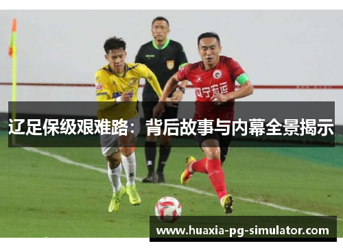 辽足保级艰难路:背后故事与内幕全景揭示 辽足保级艰难路:背后故事与内幕全景揭示