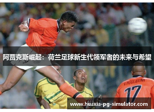阿贾克斯崛起：荷兰足球新生代领军者的未来与希望