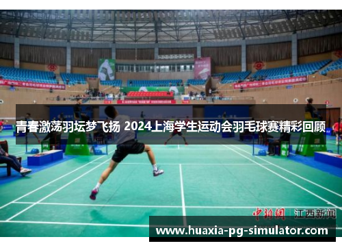 青春激荡羽坛梦飞扬 2024上海学生运动会羽毛球赛精彩回顾