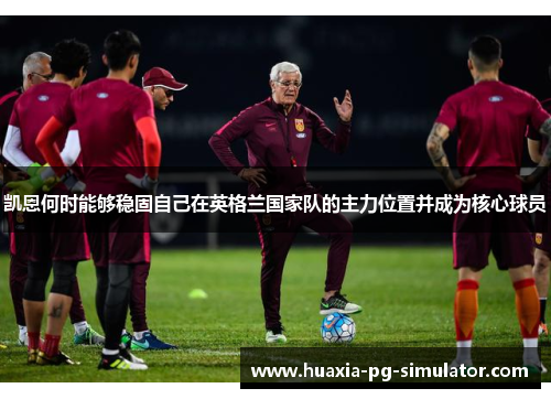 凯恩何时能够稳固自己在英格兰国家队的主力位置并成为核心球员