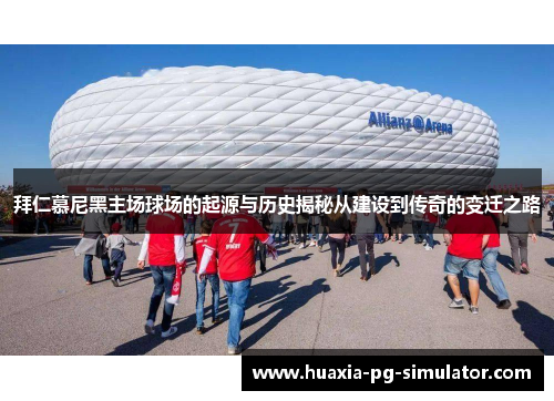 拜仁慕尼黑主场球场的起源与历史揭秘从建设到传奇的变迁之路