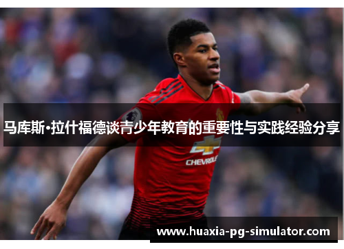 马库斯·拉什福德谈青少年教育的重要性与实践经验分享