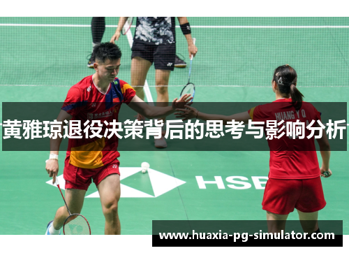 黄雅琼退役决策背后的思考与影响分析 黄雅琼退役决策背后的思考与影响分析