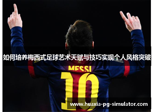 如何培养梅西式足球艺术天赋与技巧实现个人风格突破