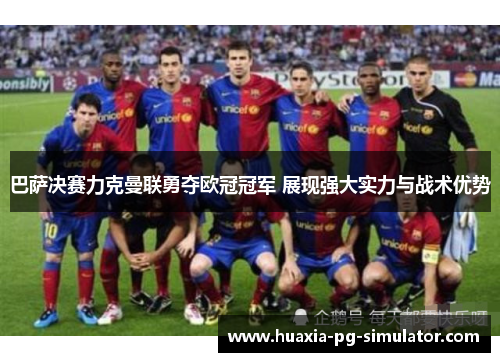 巴萨决赛力克曼联勇夺欧冠冠军 展现强大实力与战术优势