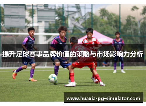 提升足球赛事品牌价值的策略与市场影响力分析