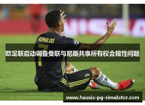 欧足联启动调查曼联与尼斯共享所有权合规性问题