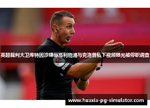 英超裁判大卫库特因涉嫌辱骂利物浦与克洛普私下视频曝光被停职调查